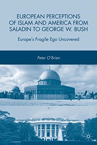 European Perceptions of Islam and America from Saladin to George W. Bush: Europe s Fragile Ego Uncovered