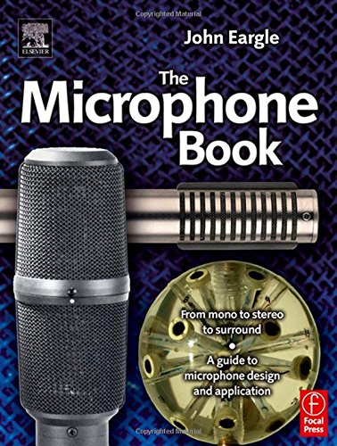 Eargle s The Microphone Book: From Mono to Stereo to Surround - A Guide to Microphone Design and Application