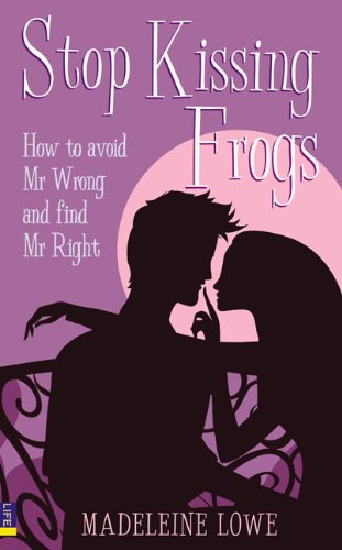 Stop Kissing Frogs: How to Avoid Mr Wrong and Find Mr Right