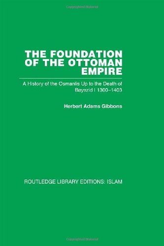 The Foundation of the Ottoman Empire: A History of the Osmanlis Up To the Death of Bayezid I 1300-1403: 22 (Routledge Library Editions: Islam)