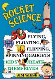 Rocket Science 50 Flying, Floating, Flipping, Spinning Gadgets Kids Create Themselves