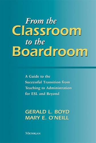 From the Classroom to the Boardroom: A Guide to the Successful Transition from Teaching to Administration for ESL and Beyond