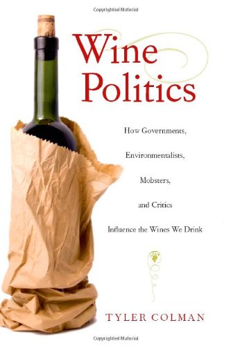 Wine Politics How Governments, Environmentalists, Mobsters, and Critics Influence the Wines We Drink: How Governments, Environmentalists, Mobsters, and Critics Influence the Wines We Drink
