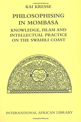 Philosophising in Mombasa: Knowledge, Islam and Intellectual Practice on the Swahili Coast (International African Library)
