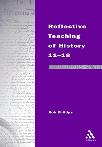 Reflective Teaching of History 11-18: Meeting Standards and Applying Research (Continuum Studies in Reflective Practice and Research)