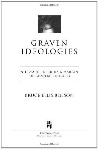 Graven Ideologies: Nietzsche, Derrida & Marion on Modern Idolatry (Christian Classics Bible Studies)