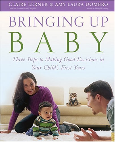 Bringing Up Baby: Three Steps to Making Good Decisions in Your Child s First Years
