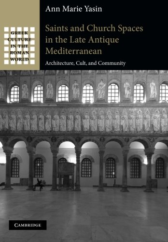 Saints and Church Spaces in the Late Antique Mediterranean: Architecture, Cult, And Community (Greek Culture in the Roman World)