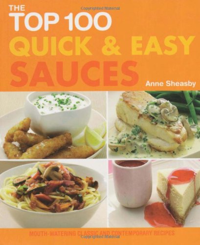 The Top 100 Quick and Easy Sauces: Mouth-watering Classic and Contemporary Recipes