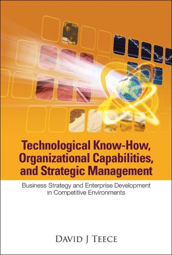 TECHNOLOGICAL KNOW-HOW, ORGANIZATIONAL CAPABILITIES, AND STRATEGIC MANAGEMENT: BUSINESS STRATEGY AND ENTERPRISE DEVELOPMENT IN COMPETITIVE ENVIRONMENTS