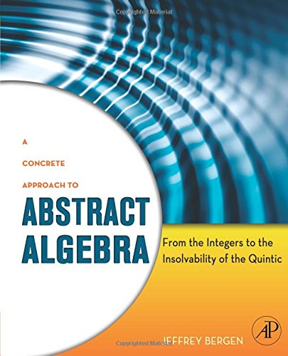 A Concrete Approach to Abstract Algebra: From the Integers to the Insolvability of the Quintic