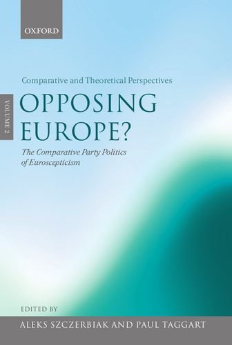 Opposing Europe?: The Comparative Party Politics of Euroscepticism, Volume 2: Comparative and Theoretical Perspectives: Comparative and Theoretical Perspectives v. 2