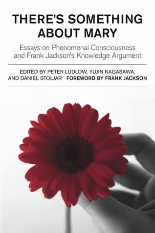 There s Something About Mary: Essays on Phenomenal Consciousness and Frank Jackson s Knowledge Argument