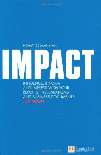 How to Make an IMPACT: Influence, Inform and Impress with Your Reports, Presentations, Business Documents, Charts and Graphs: Influence, Inform and ... Business Documents (Financial Times Series)