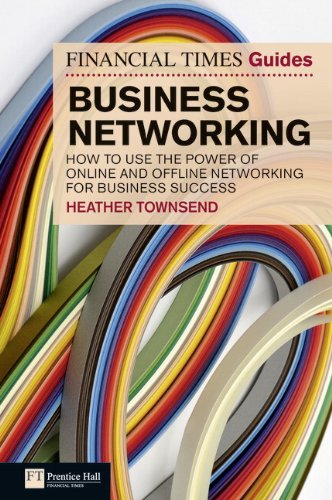 FT Guide to Business Networking: How to Use the Power of Online and Offline Networking for Business Success (The FT Guides)