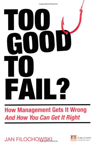 Too Good To Fail?: Why Management Gets it Wrong and How You Can Get it Right (Financial Times Series)