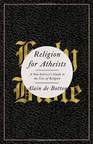 Religion for Atheists: A Non-Believer s Guide to the Uses of Religion