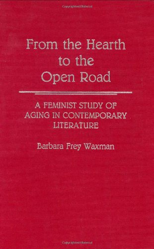 From the Hearth to the Open Road: A Feminist Study of Aging in Contemporary Literature: Feminist Study of Ageing in Contemporary Literature (Contributions in Women s Studies)