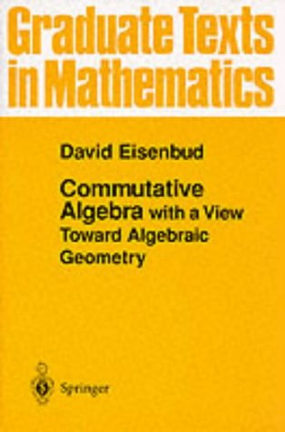 Commutative Algebra: with a View Toward Algebraic Geometry (Graduate Texts in Mathematics)