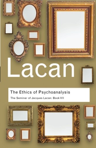 The Ethics of Psychoanalysis: The Seminar of Jacques Lacan: Book VII: Bk. 7 (Routledge Classics)