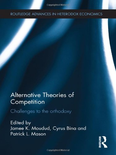 Alternative Theories of Competition: Challenges to the Orthodoxy (Routledge Advances in Heterodox Economics)