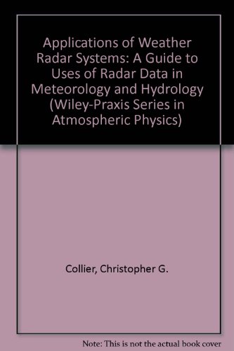 Applications of Weather Radar Systems: A Guide to Uses of Radar Data in Meteorology and Hydrology (Wiley-Praxis Series in Atmospheric Physics)
