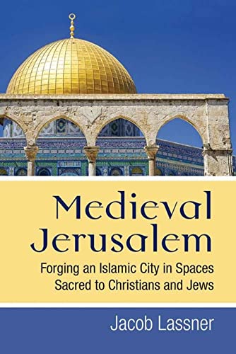 Medieval Jerusalem : Forging an Islamic City in Spaces Sacred to Christians and Jews