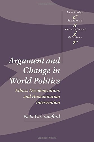 Argument and Change in World Politics: Ethics, Decolonization, and Humanitarian Intervention (Cambridge Studies in International Relations)