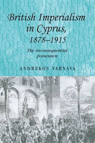 British Imperialism in Cyprus, 1878-1915: The Inconsequential Possession (Studies in Imperialism)