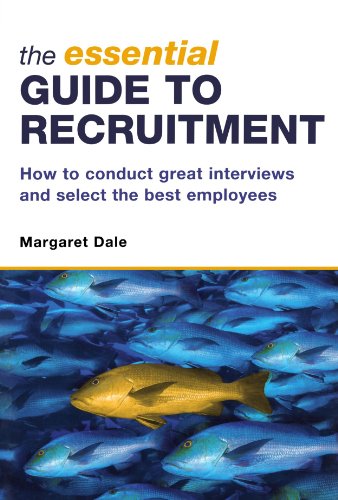 The Essential Guide to Recruitment: How to Conduct Great Interviews and Select the Best Employees