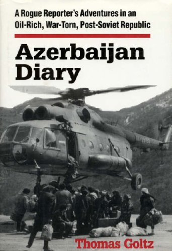 Azerbaijan Diary: A Rogue Reporter s Adventures in an Oil-rich, War-torn, Post-Soviet Republic