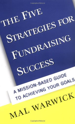 The Five Strategies for Fundraising Success: A Mission-Based Guide to Achieving Your Goals (The Mal Warwick Fundraising Series)