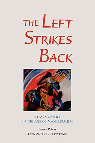 The Left Strikes Back: Class And Conflict In The Age Of Neoliberalism: Class Conflict in the Age of Neoliberalism (Latin American Perspectives)