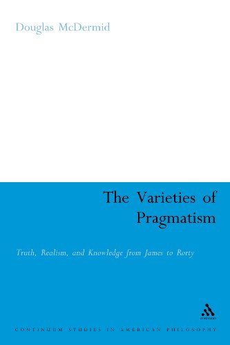 The Varieties of Pragmatism: Truth, Realism, and Knowledge from James to Rorty (Continuum Studies in American Philosophy)