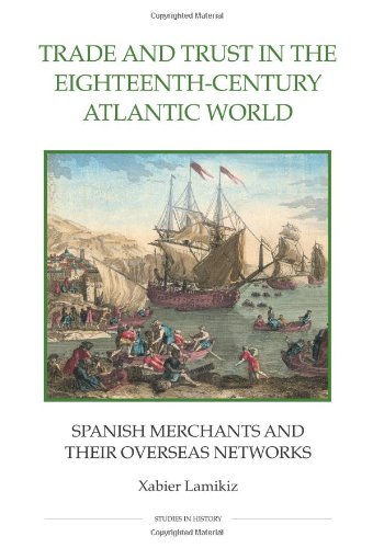 Trade and Trust in the Eighteenth-Century Atlantic World: Spanish Merchants and their Overseas Networks (Royal Historical Society Studies in History New Series)