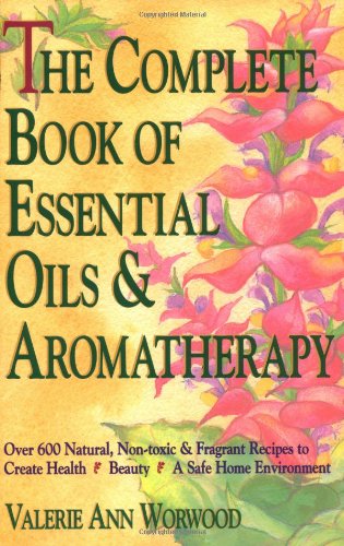 The Complete Book of Essential Oils and Aromatherapy: Over 600 Natural, Non-Toxic and Fragrant Recipes to Create Health, Beauty and a Safe Home