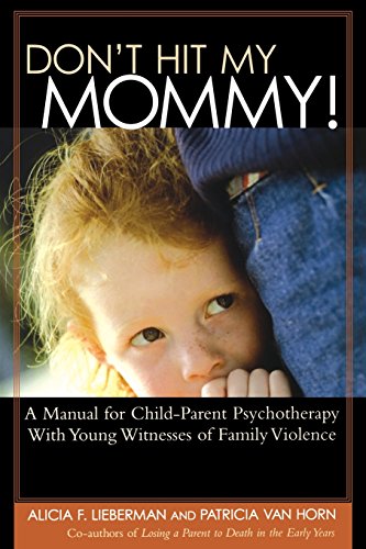 Don t Hit My Mommy!: A Manual for Child-parent Psychotherapy with Young Witnesses of Family Violence