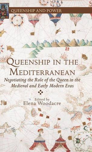 Queenship in the Mediterranean: Negotiating the Role of the Queen in the Medieval and Early Modern Eras (Queenship and Power)