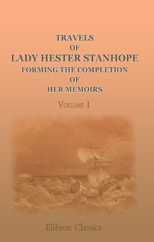 Travels of Lady Hester Stanhope; forming the completion of her memoirs, Volume I: Narrated by her physician. Volume 1