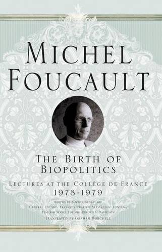 The Birth of Biopolitics: Lectures at the Collège de France, 1978-1979: Lectures at the College De France, 1978-1979 (Michel Foucault: Lectures at the Collège de France)