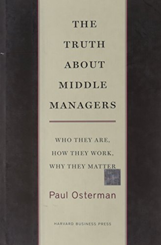 The Truth About Middle Managers: Who They Are, How They Work, Why They Matter