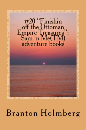 #20 "Finishin off the Ottoman Empire Treasures": Sam  n Me(TM) adventure books: Volume 20