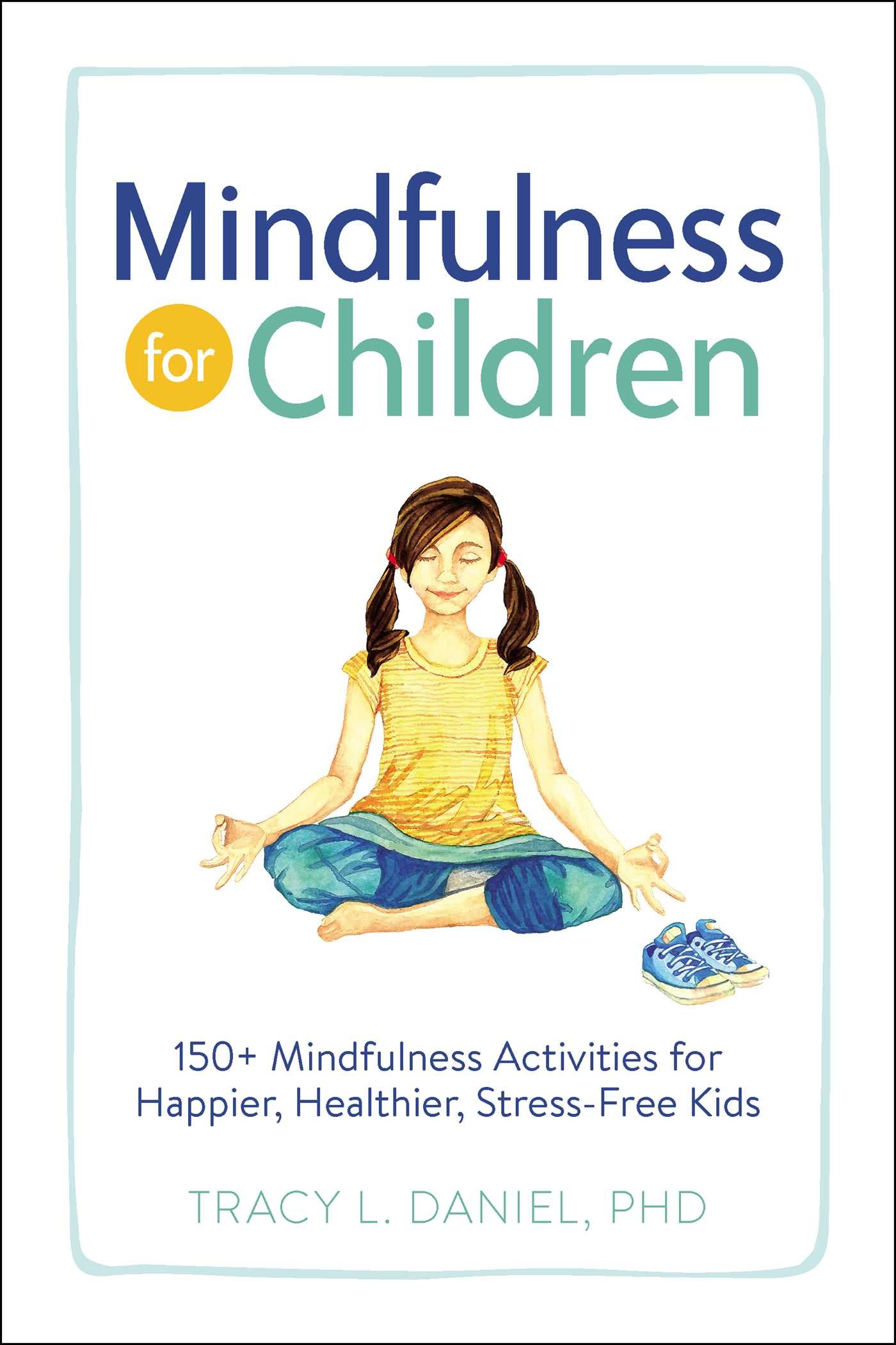 Mindfulness for Children : 150+ Mindfulness Activities for Happier, Healthier, Stress-Free Kids