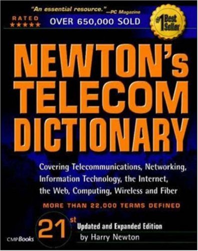 Newton s Telecom Dictionary: Covering Telecommunications, Networking, Information Technology, the Internet, the Web Computing, Wireless, and Fiber