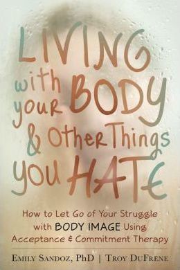 Living with Your Body and Other Things Y Letting Go of the Struggle with What You See in the Mirror Using Acceptance and