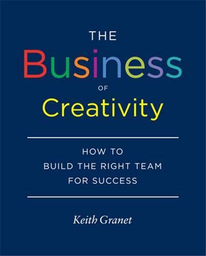 The Business of Creativity : How to Build the Right Team for Success