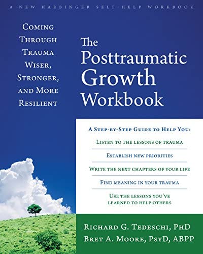 The Post-Traumatic Growth Workbook : Coming Through Trauma Wiser, Stronger, and More Resilient