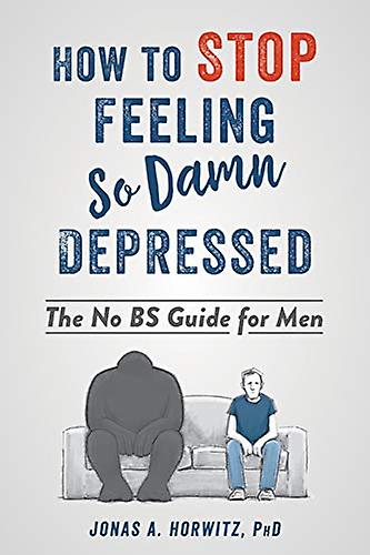 Stop Feeling So Damn Depressed : The No BS Guide for Men