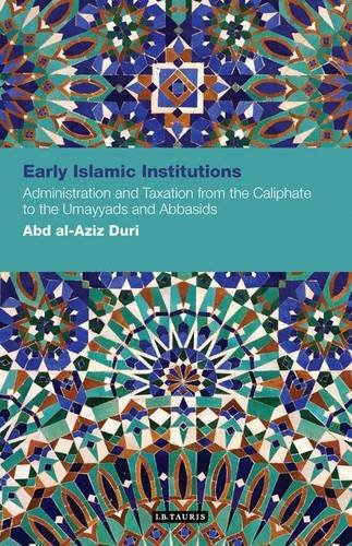 Early Islamic Institutions: Administration and Taxation from the Caliphate to the Umayyads and Abbasids