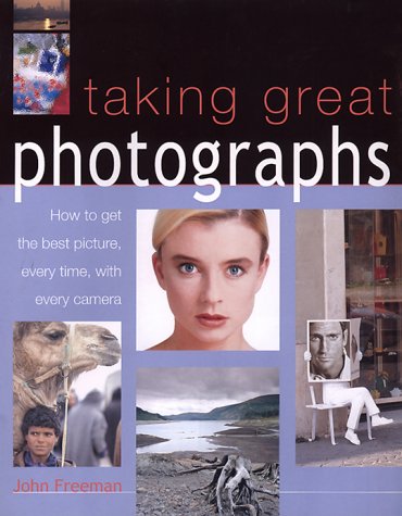 Taking Great Photographs: How to Get the Best Picture, Every Time, with Every Camera